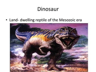 Dinosaur
• Land- dwelling reptile of the Mesozoic era
 