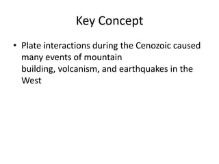 Key Concept
• Plate interactions during the Cenozoic caused
  many events of mountain
  building, volcanism, and earthquakes in the
  West
 