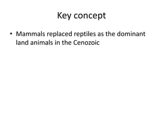 Key concept
• Mammals replaced reptiles as the dominant
  land animals in the Cenozoic
 