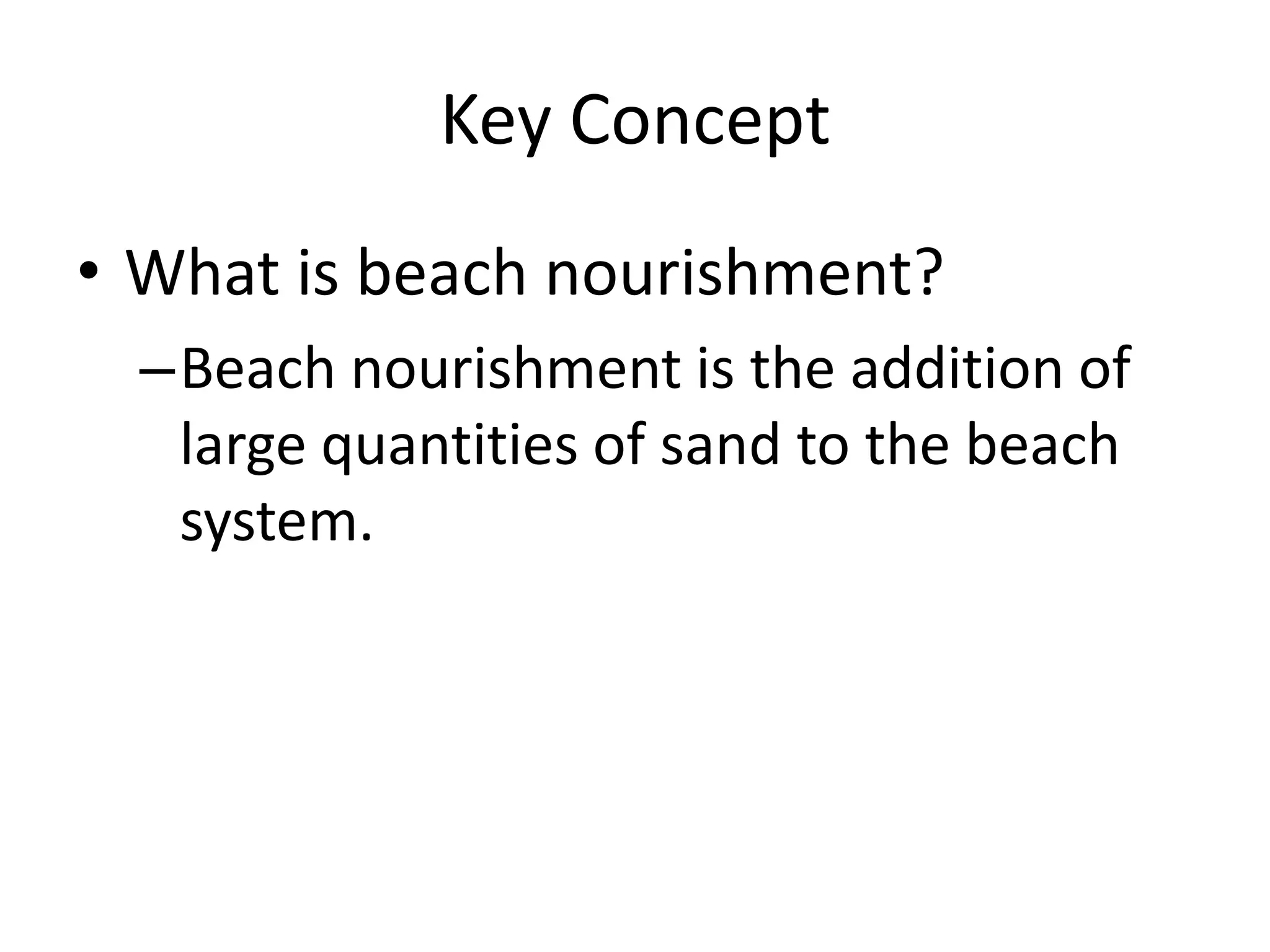 Key ConceptWhat is beach nourishment?Beach nourishment is the addition of large quantities of sand to the beach system.