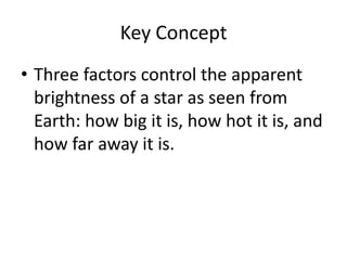 Key Concept Three factors control the apparent brightness of a star as seen from Earth: how big it is, how hot it is, and how far away it is.
