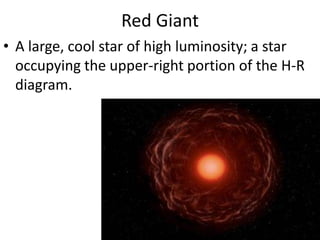 Red Giant A large, cool star of high luminosity; a star occupying the upper-right portion of the H-R diagram.