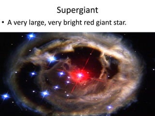 Supergiant A very large, very bright red giant star.