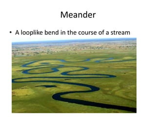 Meander
• A looplike bend in the course of a stream
 