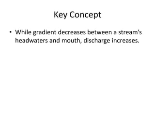 Key Concept
• While gradient decreases between a stream’s
  headwaters and mouth, discharge increases.
 