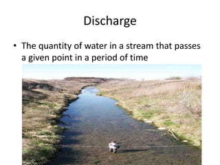 Discharge
• The quantity of water in a stream that passes
a given point in a period of time