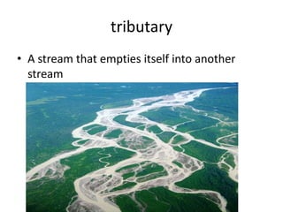 tributary
• A stream that empties itself into another
  stream
 