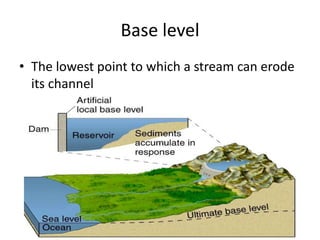 Base level
• The lowest point to which a stream can erode
its channel