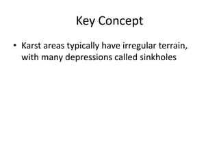 Key Concept
• Karst areas typically have irregular terrain,
  with many depressions called sinkholes
 