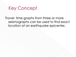 Travel- time graphs from three or more
  seismographs can be used to find exact
  location of an earthquake epicenter.
 