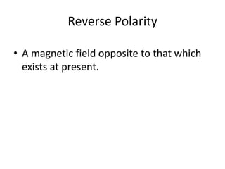 Reverse Polarity A magnetic field opposite to that which exists at present.