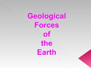 Geological
 Forces
    of
   the
  Earth
 