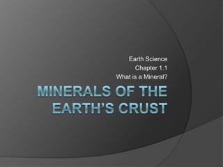 Minerals of the Earth’s crust Earth Science Chapter 1.1 What is a Mineral? 