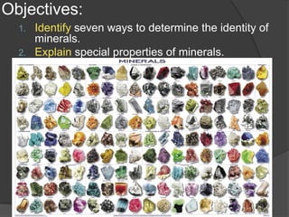 Objectives:Identify seven ways to determine the identity of minerals.Explain special properties of minerals.
