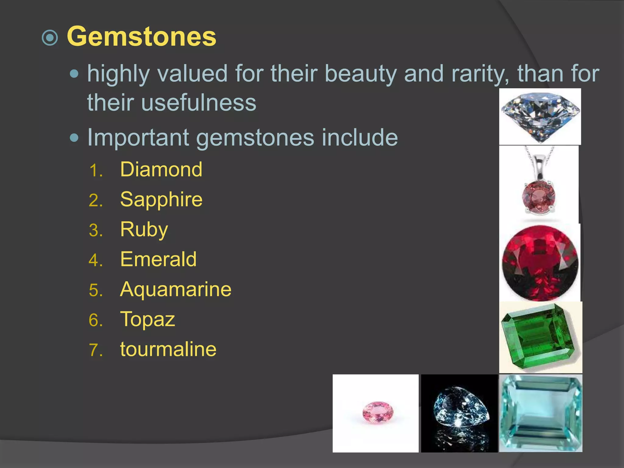 Gemstoneshighly valued for their beauty and rarity, than for their usefulnessImportant gemstones includeDiamondSapphireRubyEmeraldAquamarineTopaztourmaline