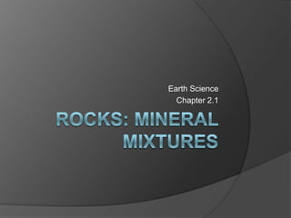 Rocks: mineral mixtures Earth Science Chapter 2.1 
