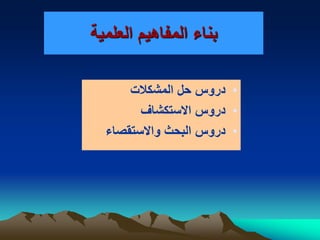 ‫العلمية‬ ‫المفاهيم‬ ‫بناء‬
•‫المشكالت‬ ‫حل‬ ‫دروس‬
•‫االستكشاف‬ ‫دروس‬
•‫واالستقصاء‬ ‫البحث‬ ‫دروس‬
 