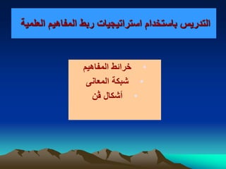 ‫العلمية‬ ‫المفاهيم‬ ‫ربط‬ ‫استراتيجيات‬ ‫باستخدام‬ ‫التدريس‬
•‫المفاهيم‬ ‫خرائط‬
•‫المعانى‬ ‫شبكة‬
•‫أشكال‬‫ﭭ‬‫ن‬
 