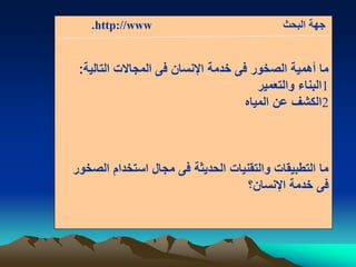 ‫البحث‬ ‫جهة‬http://www.
‫التالية‬ ‫المجالت‬ ‫فى‬ ‫اإلنسان‬ ‫خدمة‬ ‫فى‬ ‫الصخور‬ ‫أهمية‬ ‫ما‬:
1‫والتعمير‬ ‫البناء‬
2‫المياه‬ ‫عن‬ ‫الكشف‬
‫الصخور‬ ‫استخدام‬ ‫مجال‬ ‫فى‬ ‫الحديثة‬ ‫والتقنيات‬ ‫التطبيقات‬ ‫ما‬
‫اإلنسان؟‬ ‫خدمة‬ ‫فى‬
 