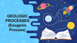 GEOLOGIC
PROCESSES
(Exogenic
Process)
 