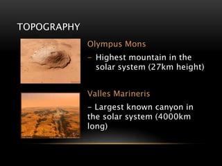TOPOGRAPHY
Olympus Mons
- Highest mountain in the
solar system (27km height)
Valles Marineris
- Largest known canyon in
the solar system (4000km
long)
 
