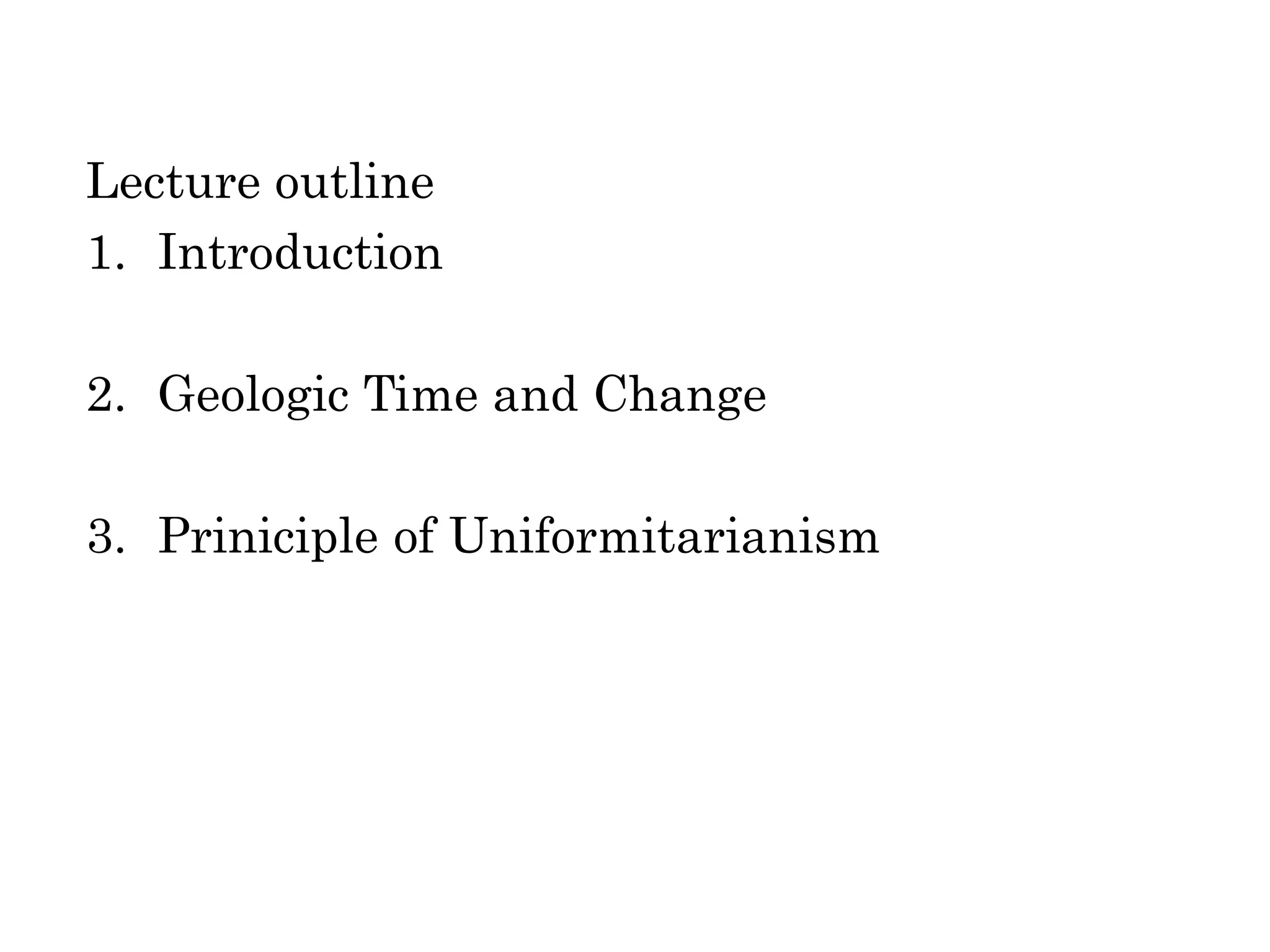 Lecture outline
1. Introduction
2. Geologic Time and Change
3. Priniciple of Uniformitarianism
 