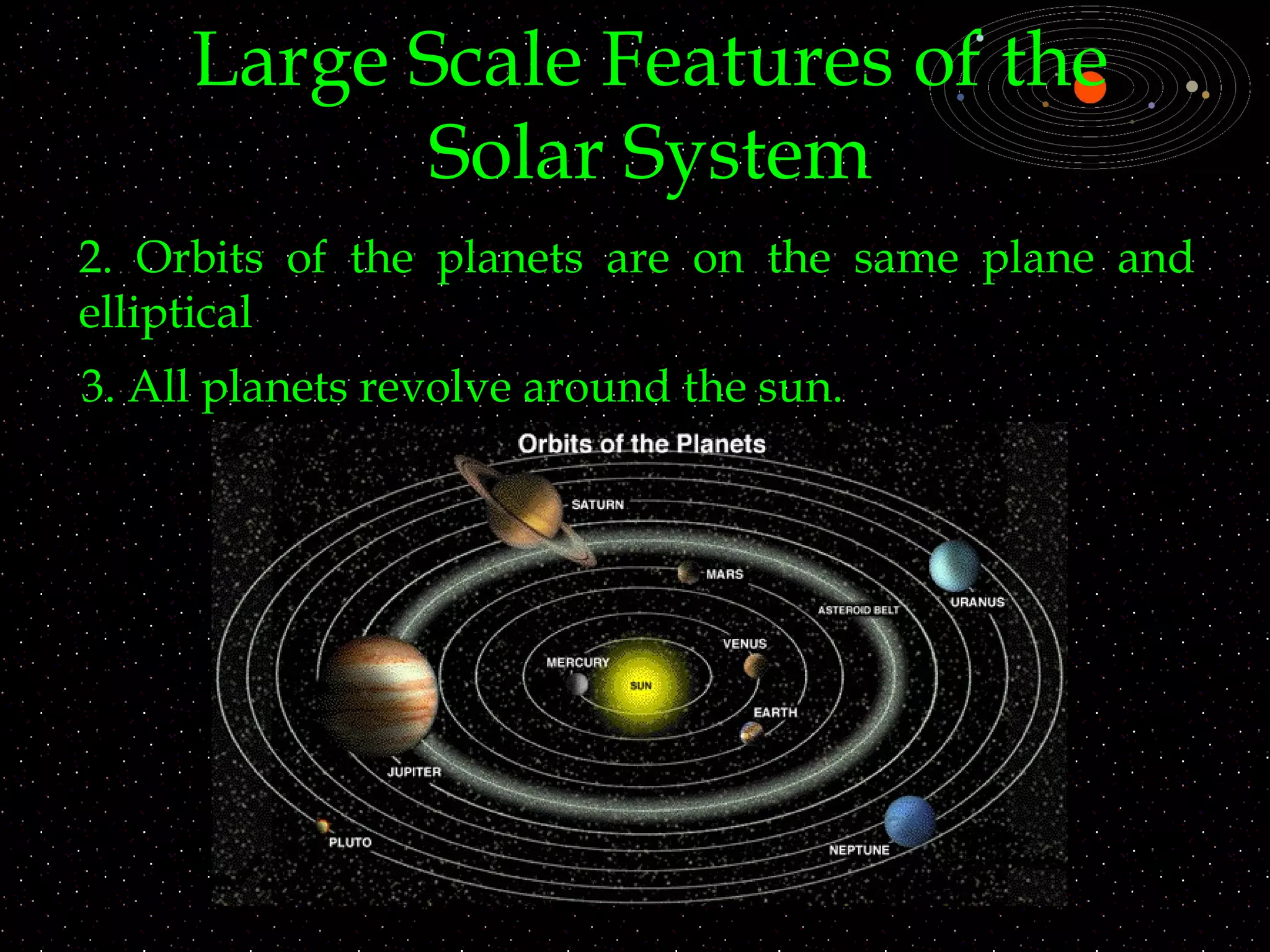 Large Scale Features of the
Solar System
2. Orbits of the planets are on the same plane and
elliptical
3. All planets revolve around the sun.
 