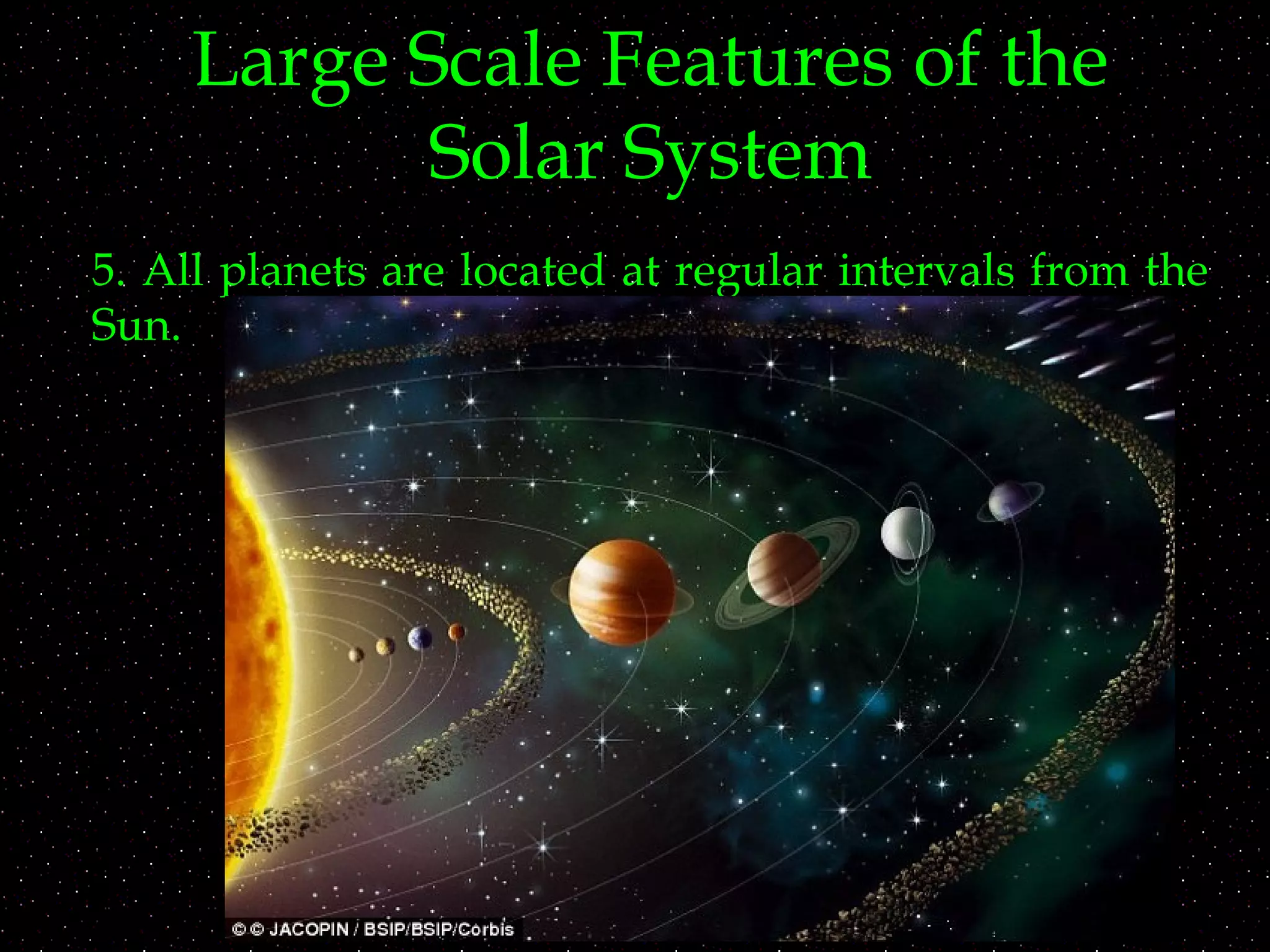Large Scale Features of the
Solar System
5. All planets are located at regular intervals from the
Sun.
 