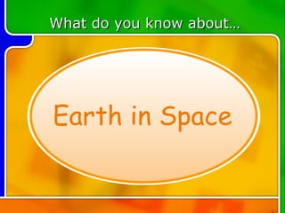 TOPIC 5 What do you know about… Earth in Space 