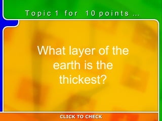 1:10 What layer of the earth is the thickest? CLICK TO CHECK T o p i c  1  f o r  1 0  p o i n t s  … 