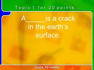 1:20 A_____is a crack in the earth’s surface. CLICK TO CHECK T o p i c  1  f o r  2 0  p o i n t s  … 