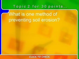 2:30 What is one method of preventing soil erosion? CLICK TO CHECK T o p i c  2  f o r  3 0  p o i n t s … 