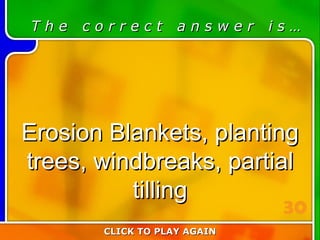 2:30 Answer T h e  c o r r e c t  a n s w e r  i s … Erosion Blankets, planting trees, windbreaks, partial tilling CLICK TO PLAY AGAIN 30 