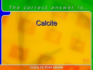 3:30 Answer T h e  c o r r e c t  a n s w e r  i s … Calcite CLICK TO PLAY AGAIN 30 