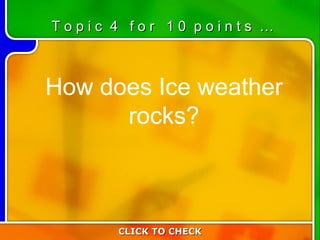 4:10 How does Ice weather rocks? CLICK TO CHECK T o p i c  4  f o r  1 0  p o i n t s  … 