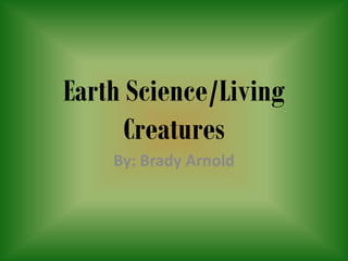 Earth Science/Living
      Creatures
    By: Brady Arnold
 