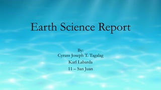Earth Science Report
By:
Cyruss Joseph T. Tagalag
Karl Labarda
11 – San Juan
 