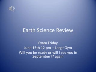 Earth Science Review

            Exam Friday
   June 15th 12 pm – Large Gym
Will you be ready or will I see you in
        September?? again
 