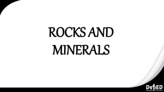 ROCKS AND
MINERALS
 