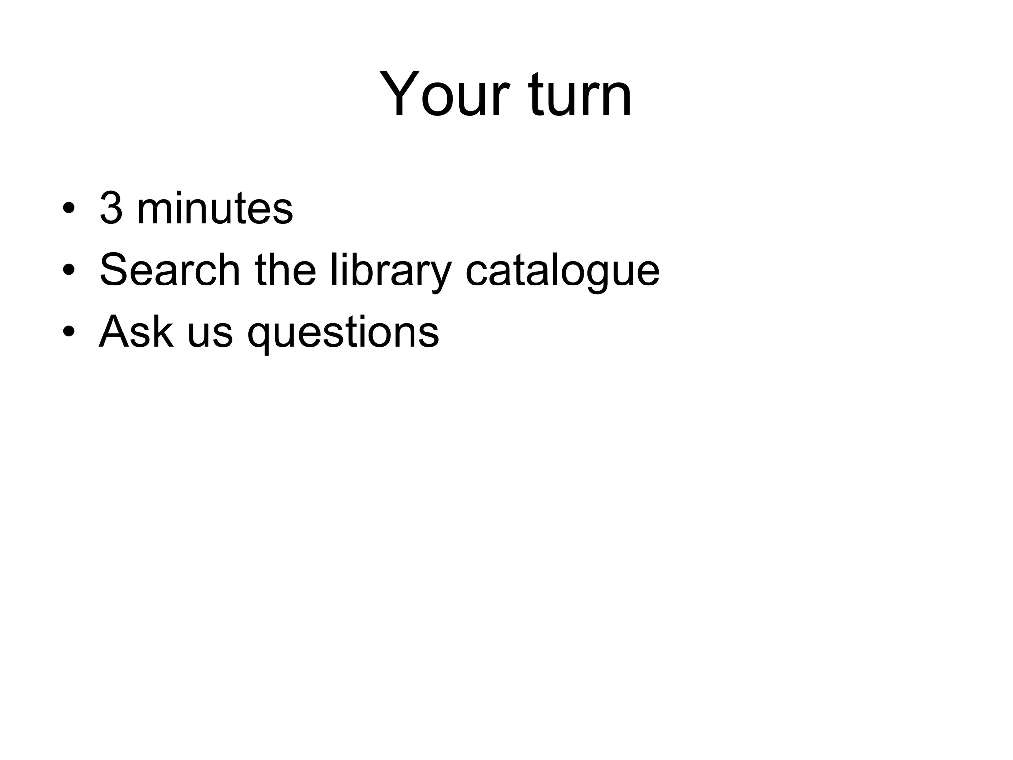 Your turn 3 minutes Search the library catalogue Ask us questions 