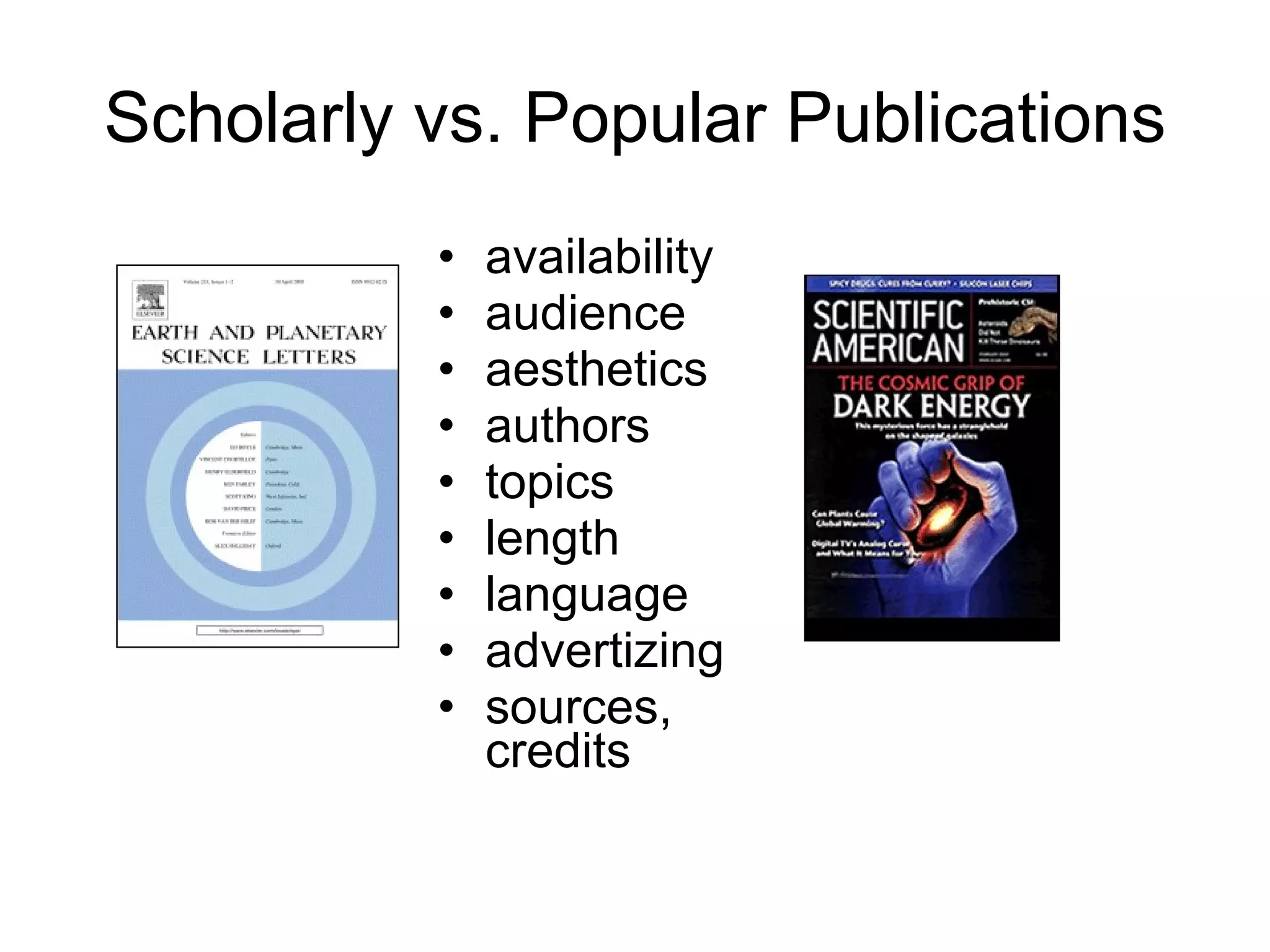 Scholarly vs. Popular Publications availability audience aesthetics authors topics length language advertizing sources, credits 