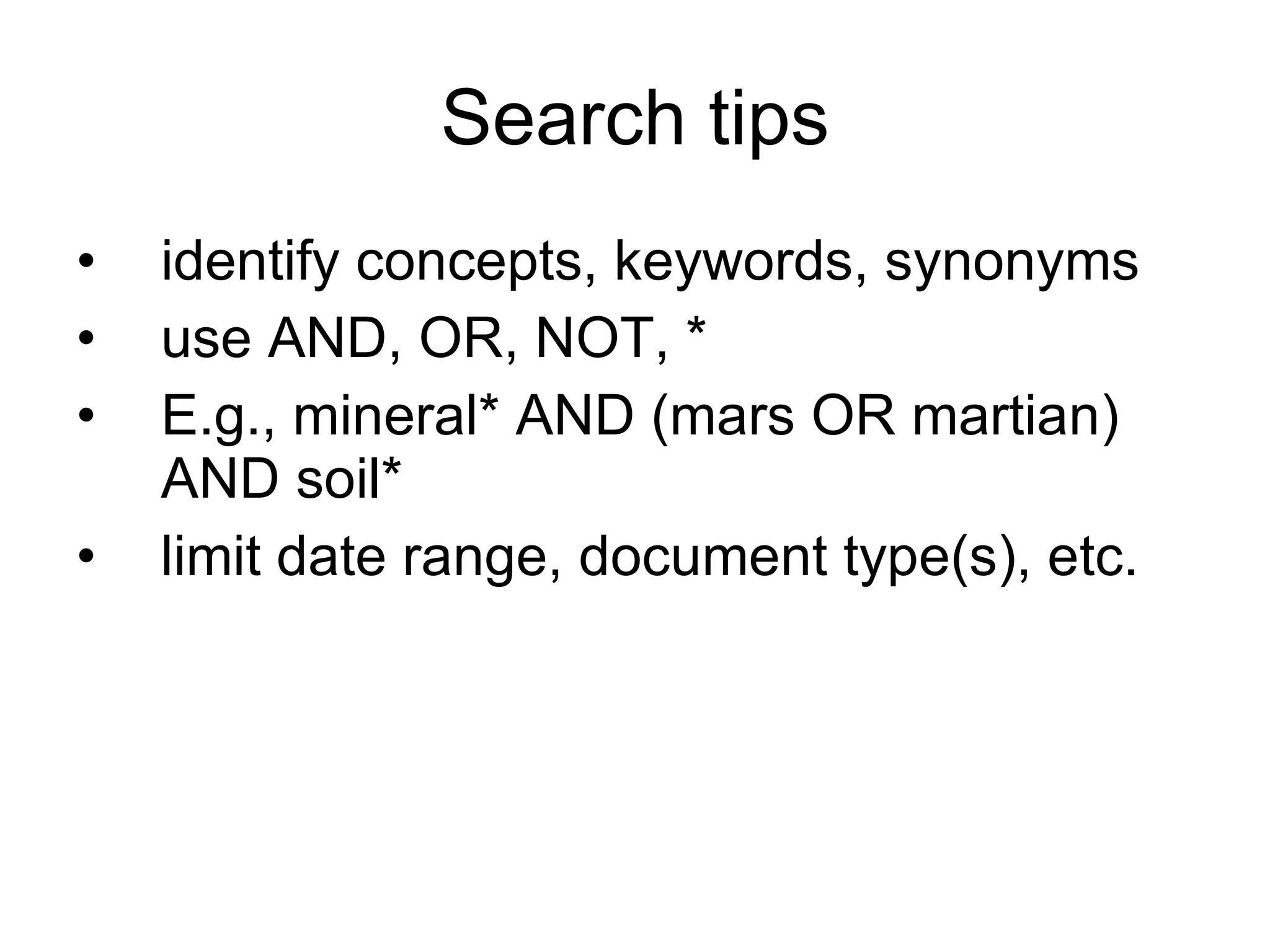 Search tips identify concepts, keywords, synonyms use AND,  OR, NOT, * E.g., mineral* AND (mars OR martian) AND soil* limit date range, document type(s), etc. 