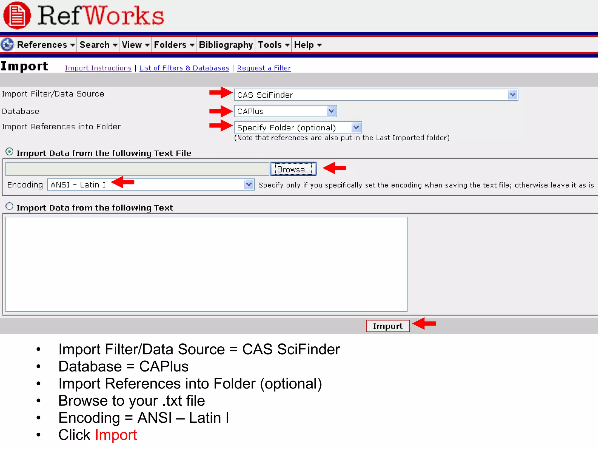 Import Filter/Data Source = CAS SciFinder Database = CAPlus Import References into Folder (optional) Browse to your .txt file Encoding = ANSI – Latin I Click  Import 