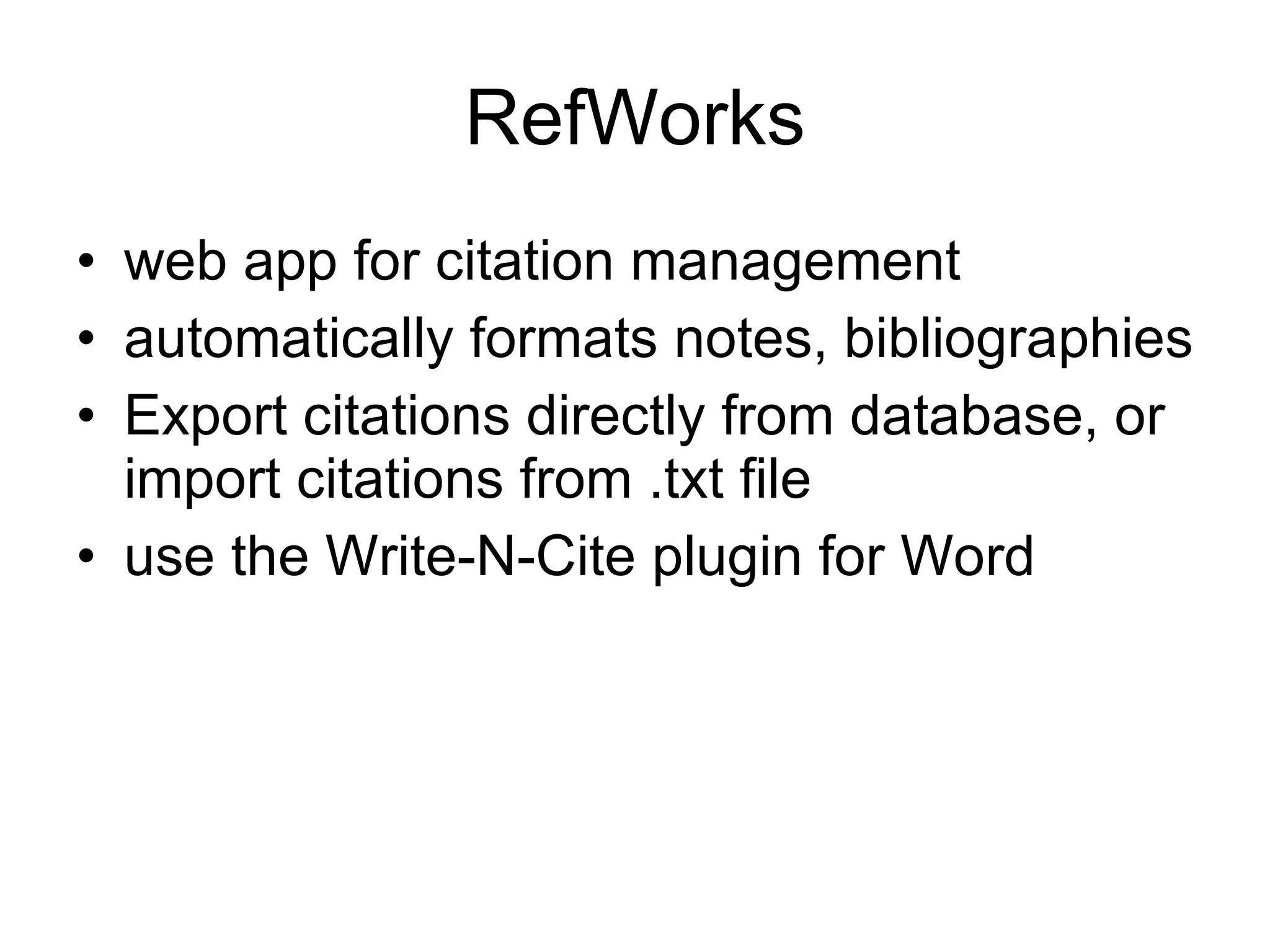 RefWorks web app for citation management automatically formats notes, bibliographies Export citations directly from database, or import citations from .txt file use the Write-N-Cite plugin for Word 