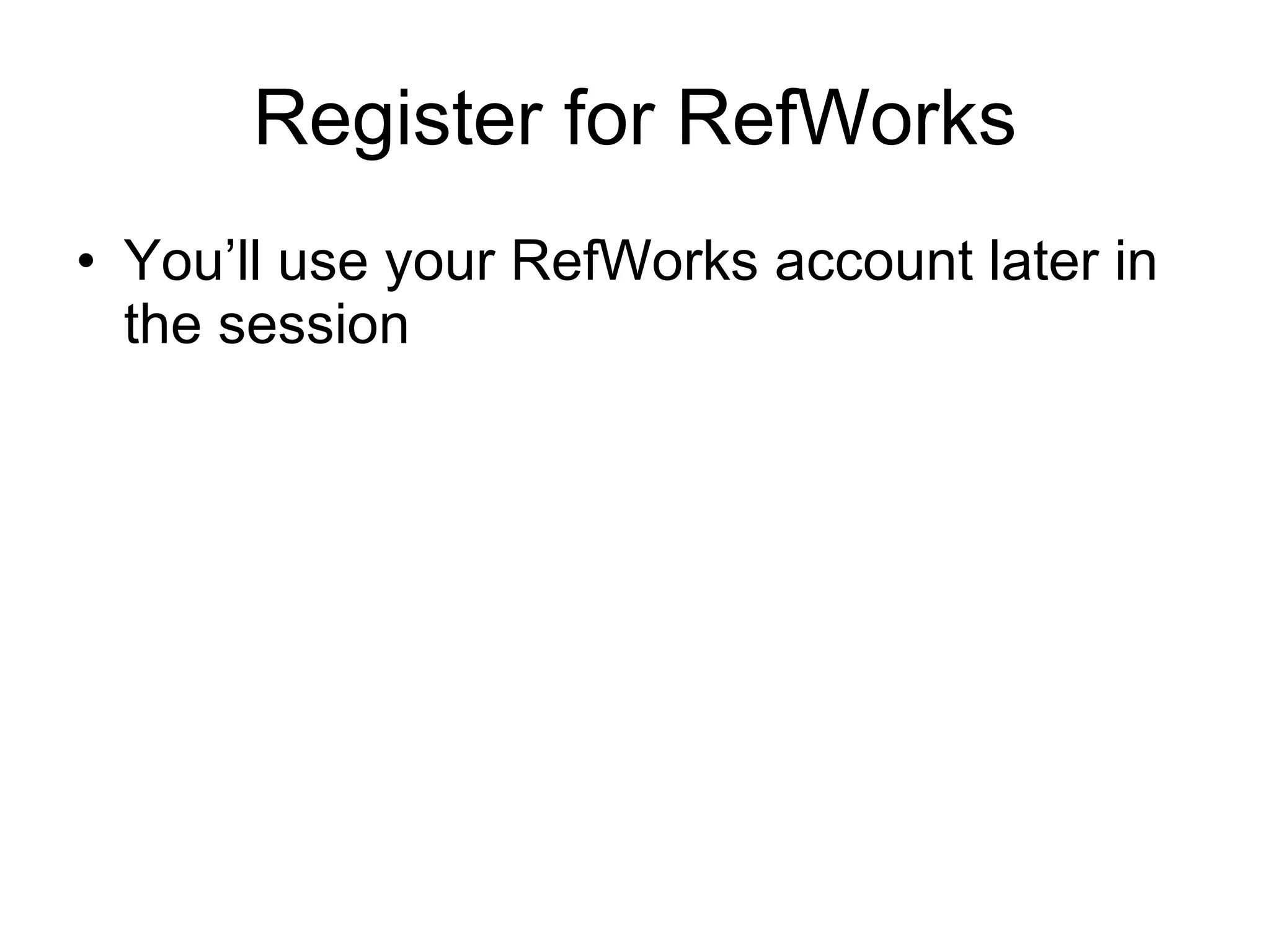 Register for RefWorks You’ll use your RefWorks account later in the session 