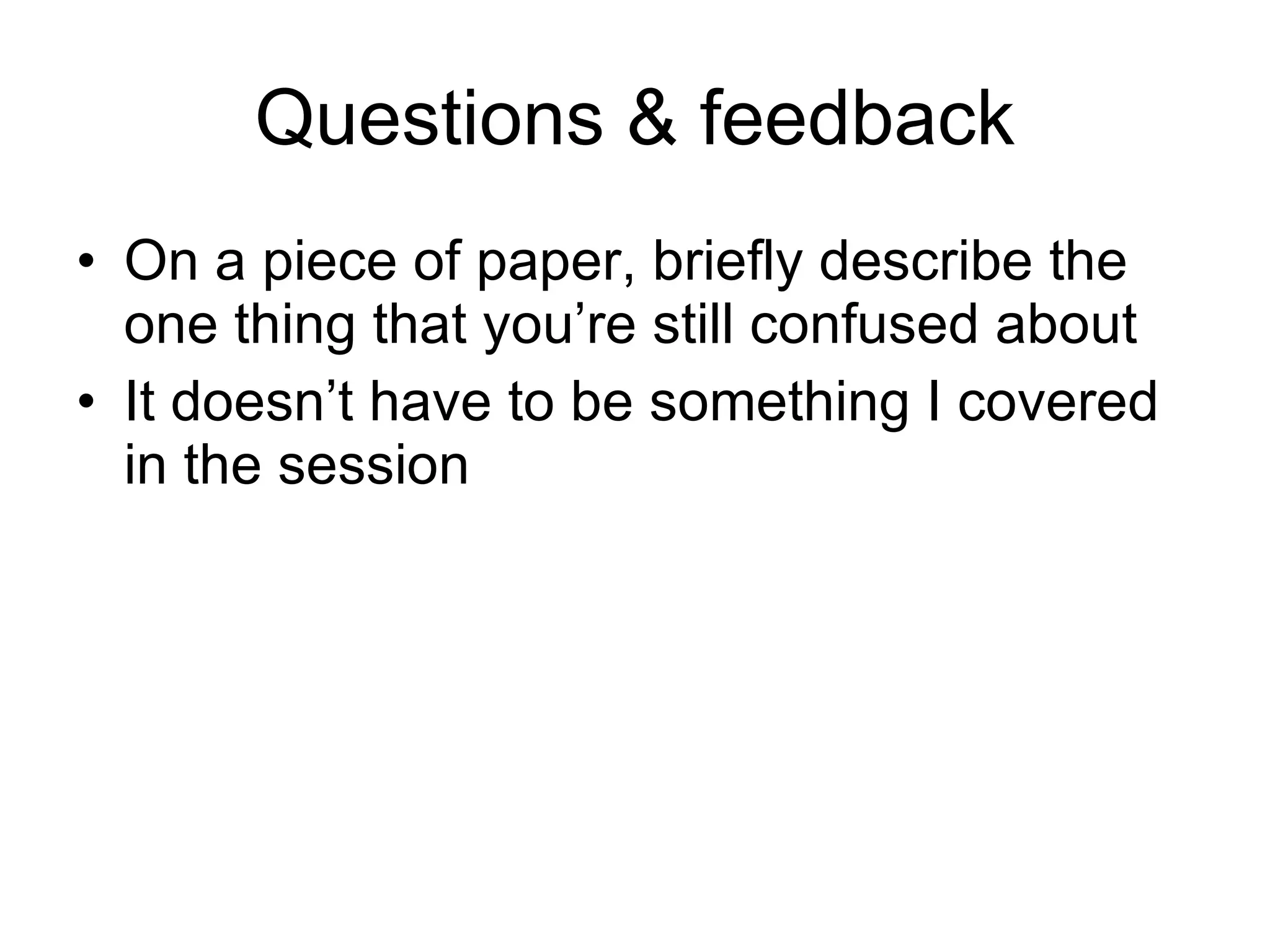 Questions & feedback On a piece of paper, briefly describe the one thing that you’re still confused about It doesn’t have to be something I covered in the session 