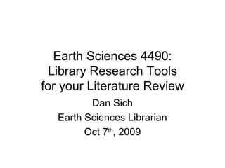 Earth Sciences 4490: Library Research Tools for your Literature Review Dan Sich Earth Sciences Librarian Oct 7 th , 2009 