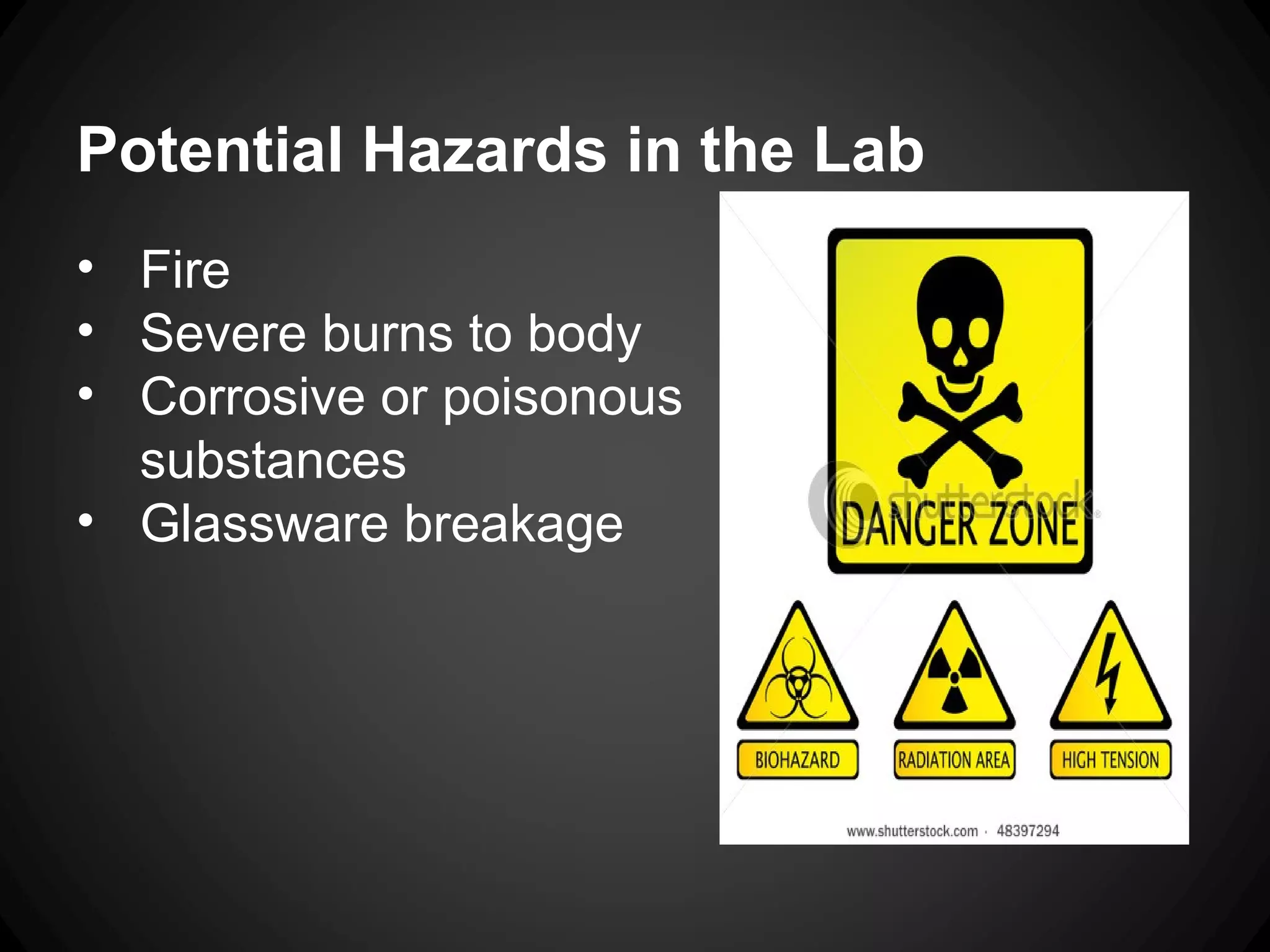 Potential Hazards in the Lab
• Fire
• Severe burns to body
• Corrosive or poisonous
substances
• Glassware breakage
 