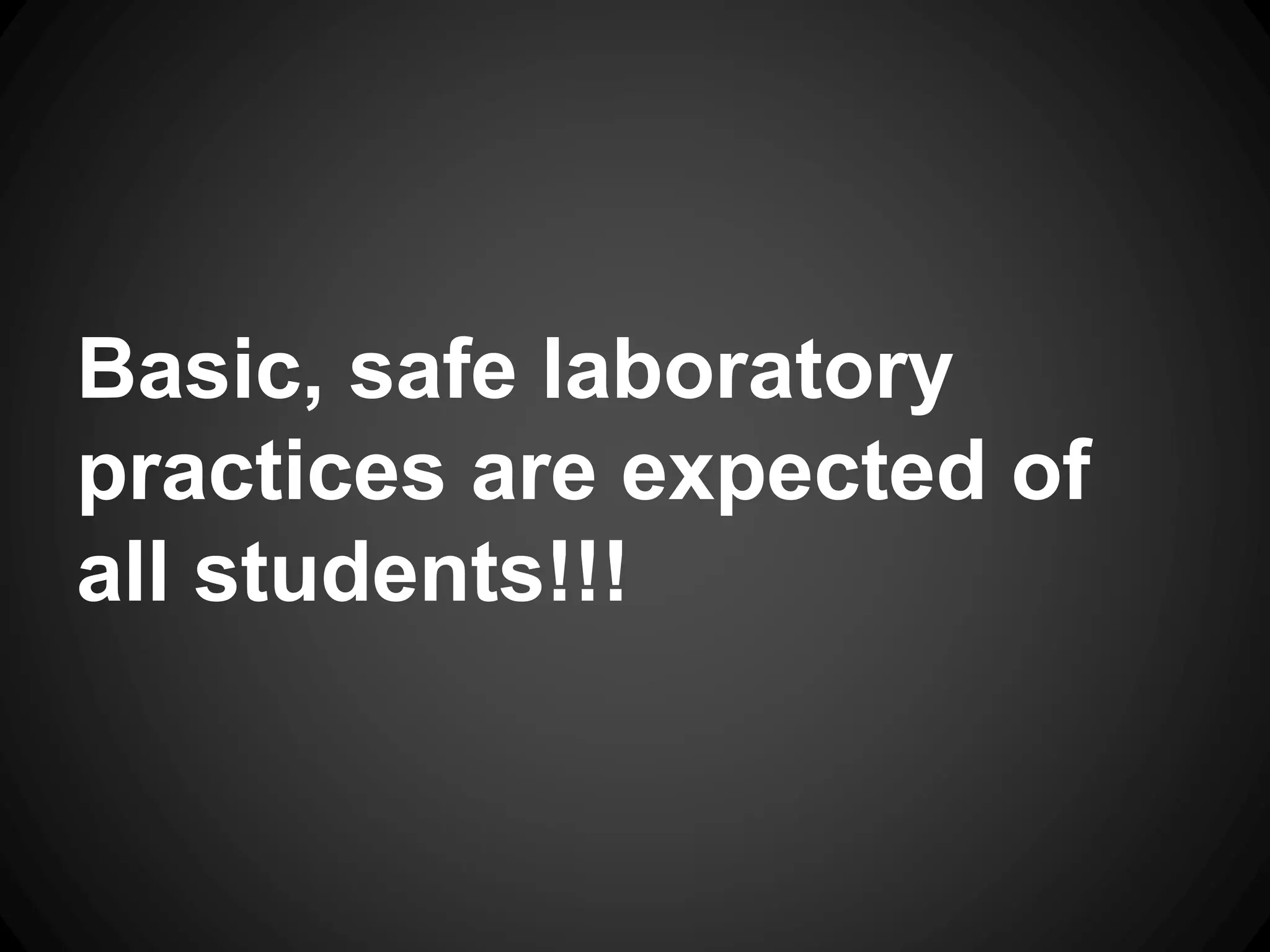 Basic, safe laboratory
practices are expected of
all students!!!
 