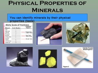 Physical Properties of
      Minerals
You can identify minerals by their physical
properties (tests)
 